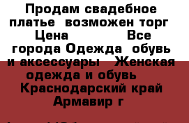 Продам свадебное платье, возможен торг › Цена ­ 20 000 - Все города Одежда, обувь и аксессуары » Женская одежда и обувь   . Краснодарский край,Армавир г.